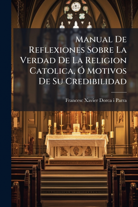 Manual De Reflexiones Sobre La Verdad De La Religion Catolica, Ó Motivos De Su Credibilidad