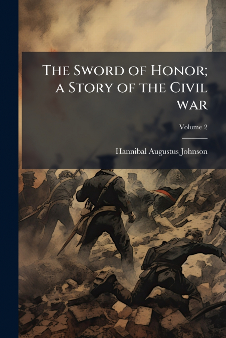 The Sword of Honor; a Story of the Civil war; Volume 2