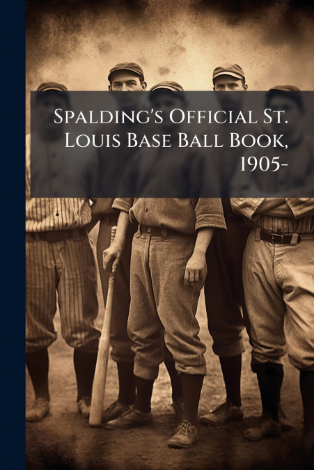 Spalding’s Official St. Louis Base Ball Book, 1905-