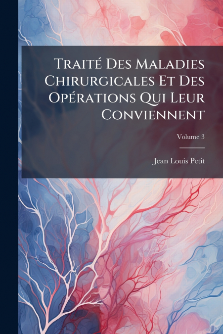Traité Des Maladies Chirurgicales Et Des Opérations Qui Leur Conviennent; Volume 3