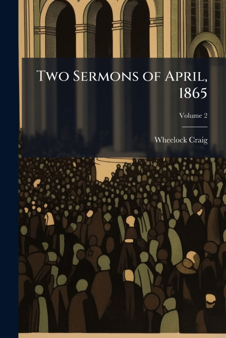 Two Sermons of April, 1865; Volume 2
