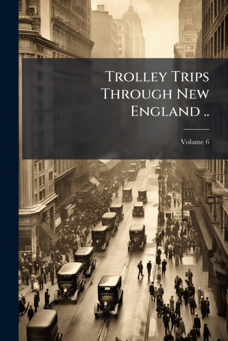 Trolley Trips Through New England ..; Volume 6