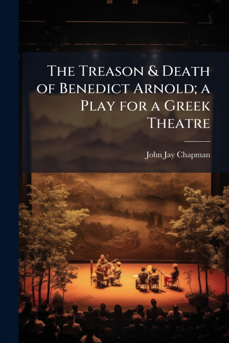 The Treason & Death of Benedict Arnold; a Play for a Greek Theatre