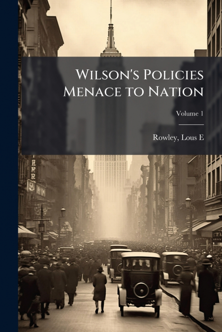 Wilson’s Policies Menace to Nation; Volume 1