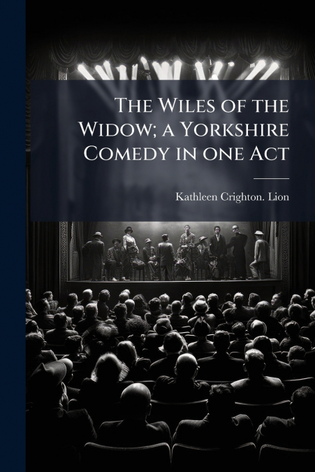 The Wiles of the Widow; a Yorkshire Comedy in one Act