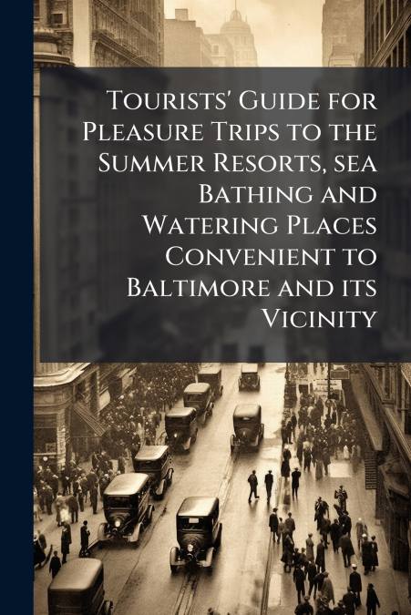 Tourists’ Guide for Pleasure Trips to the Summer Resorts, sea Bathing and Watering Places Convenient to Baltimore and its Vicinity