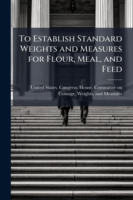 To Establish Standard Weights and Measures for Flour, Meal, and Feed