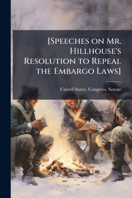 [Speeches on Mr. Hillhouse’s Resolution to Repeal the Embargo Laws]
