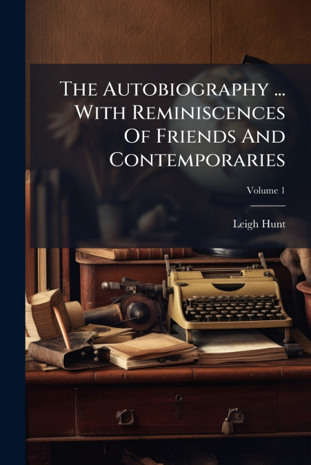 The Autobiography ... With Reminiscences Of Friends And Contemporaries; Volume 1