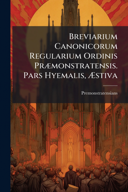 Breviarium Canonicorum Regularium Ordinis Præmonstratensis. Pars Hyemalis, Æstiva