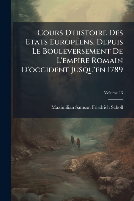 Cours D’histoire Des Etats Européens, Depuis Le Bouleversement De L’empire Romain D’occident Jusqu’en 1789; Volume 13