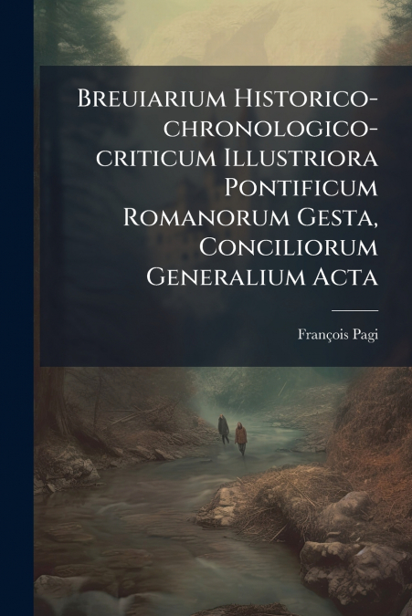 Breuiarium Historico-chronologico-criticum Illustriora Pontificum Romanorum Gesta, Conciliorum Generalium Acta