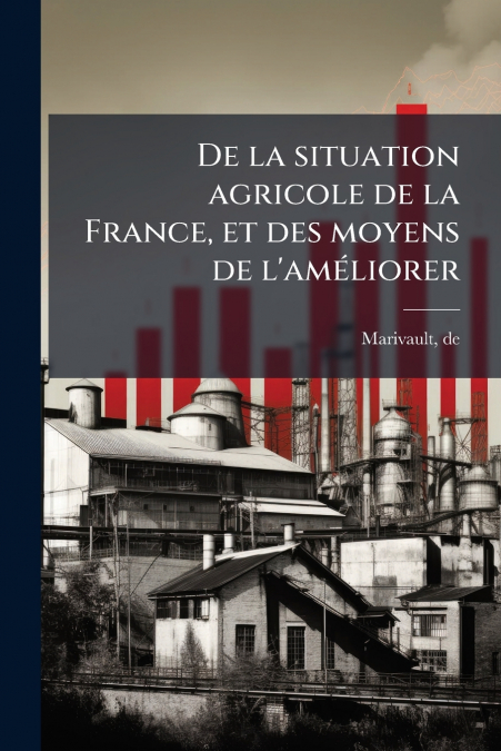De la situation agricole de la France, et des moyens de l’améliorer