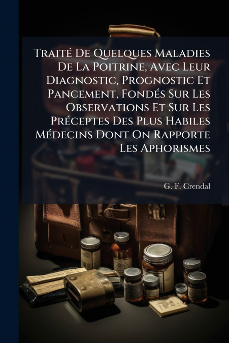 Traité De Quelques Maladies De La Poitrine, Avec Leur Diagnostic, Prognostic Et Pancement, Fondés Sur Les Observations Et Sur Les Préceptes Des Plus Habiles Médecins Dont On Rapporte Les Aphorismes