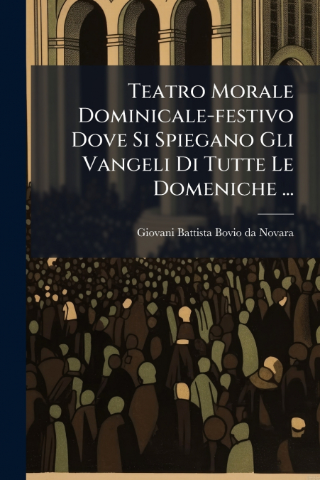 Teatro Morale Dominicale-festivo Dove Si Spiegano Gli Vangeli Di Tutte Le Domeniche ...