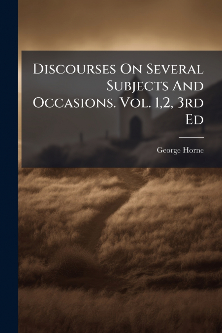 Discourses On Several Subjects And Occasions. Vol. 1,2, 3rd Ed