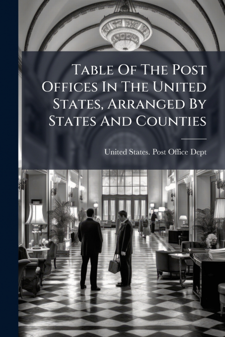 Table Of The Post Offices In The United States, Arranged By States And Counties