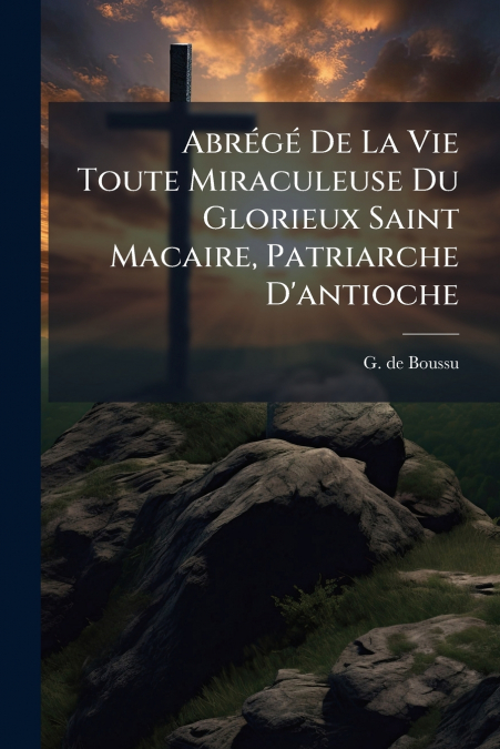 Abrégé De La Vie Toute Miraculeuse Du Glorieux Saint Macaire, Patriarche D’antioche