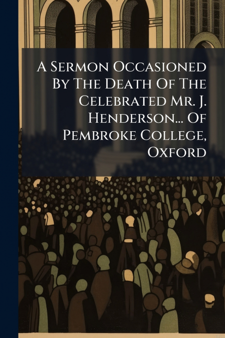A Sermon Occasioned By The Death Of The Celebrated Mr. J. Henderson... Of Pembroke College, Oxford