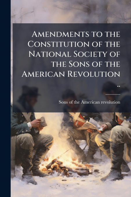 Amendments to the Constitution of the National Society of the Sons of the American Revolution ..