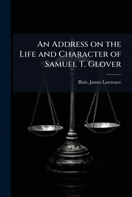 An Address on the Life and Character of Samuel T. Glover