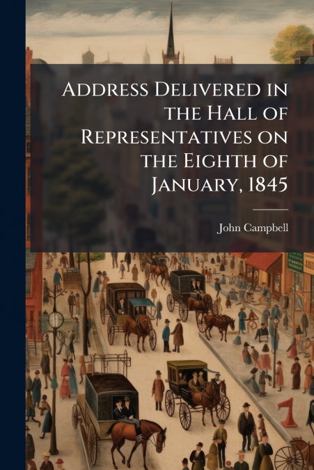 Address Delivered in the Hall of Representatives on the Eighth of January, 1845