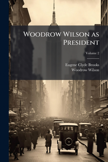 Woodrow Wilson as President; Volume 2