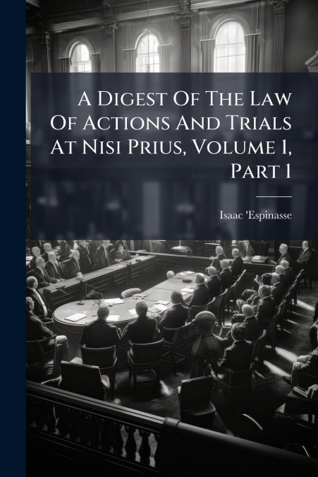 A Digest Of The Law Of Actions And Trials At Nisi Prius, Volume 1, Part 1