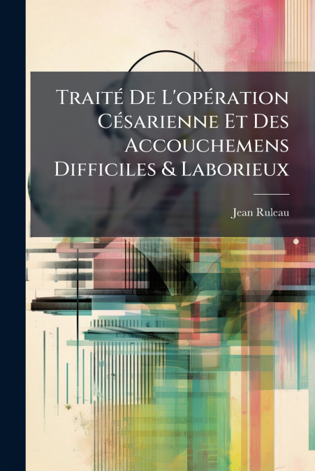 Traité De L’opération Césarienne Et Des Accouchemens Difficiles & Laborieux