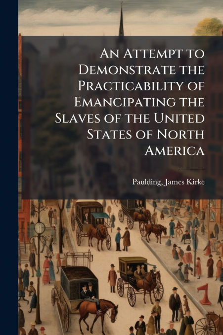 An Attempt to Demonstrate the Practicability of Emancipating the Slaves of the United States of North America