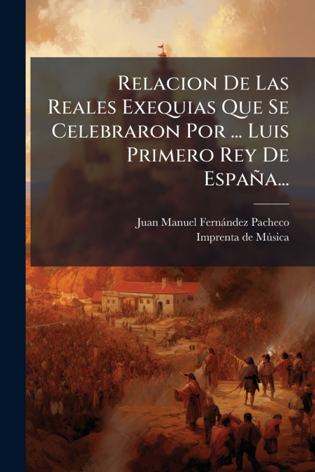 Relacion De Las Reales Exequias Que Se Celebraron Por ... Luis Primero Rey De España...
