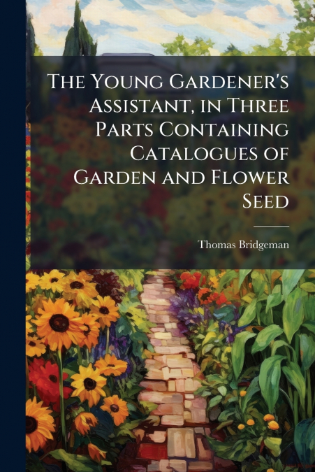 The Young Gardener’s Assistant, in Three Parts Containing Catalogues of Garden and Flower Seed