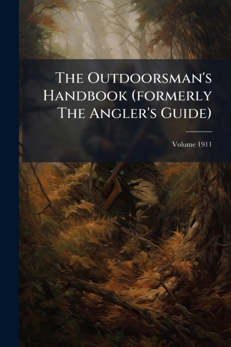 The Outdoorsman’s Handbook (formerly The Angler’s Guide); Volume 1911