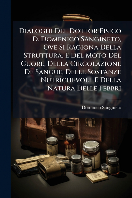 Dialoghi Del Dottor Fisico D. Domenico Sangineto, Ove Si Ragiona Della Struttura, E Del Moto Del Cuore, Della Circolazione De Sangue, Delle Sostanze Nutrichevoli, E Della Natura Delle Febbri