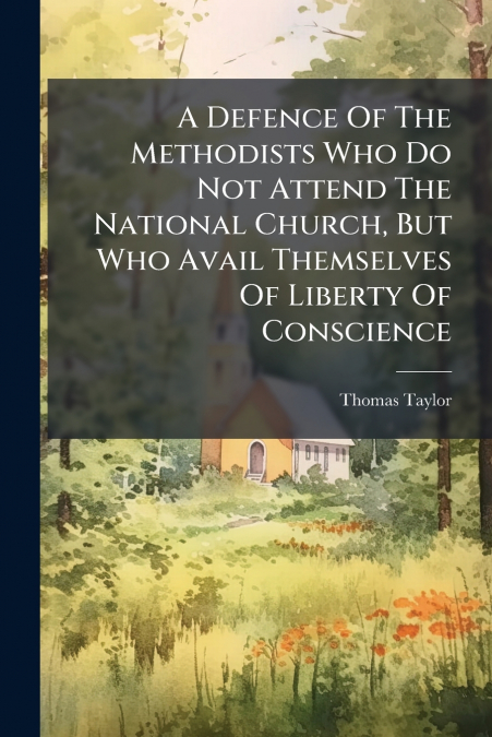 A Defence Of The Methodists Who Do Not Attend The National Church, But Who Avail Themselves Of Liberty Of Conscience