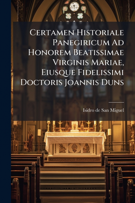 Certamen Historiale Panegiricum Ad Honorem Beatissimae Virginis Mariae, Eiusque Fidelissimi Doctoris Joannis Duns