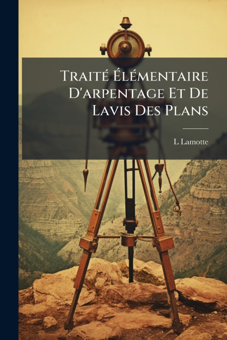 Traité Élémentaire D’arpentage Et De Lavis Des Plans