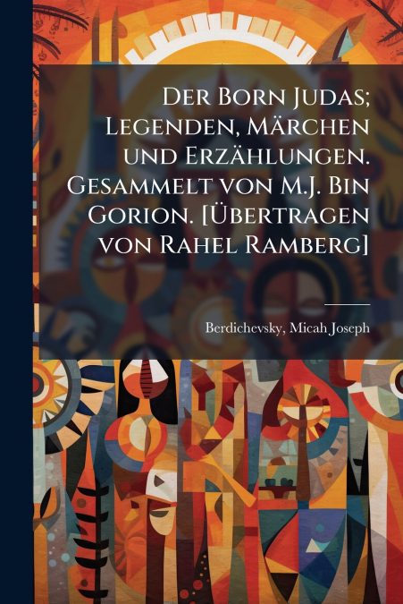 Der Born Judas; Legenden, Märchen und Erzählungen. Gesammelt von M.J. Bin Gorion. [Übertragen von Rahel Ramberg]