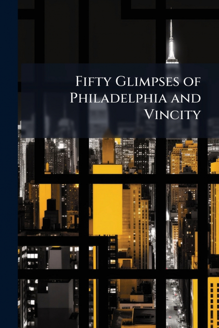 Fifty Glimpses of Philadelphia and Vincity