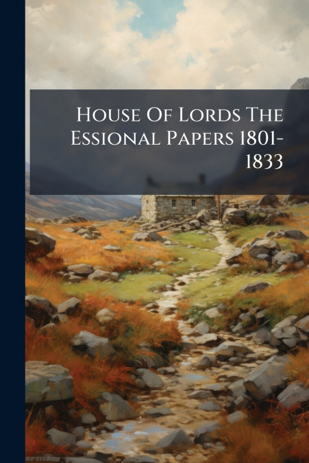 House Of Lords The Essional Papers 1801-1833