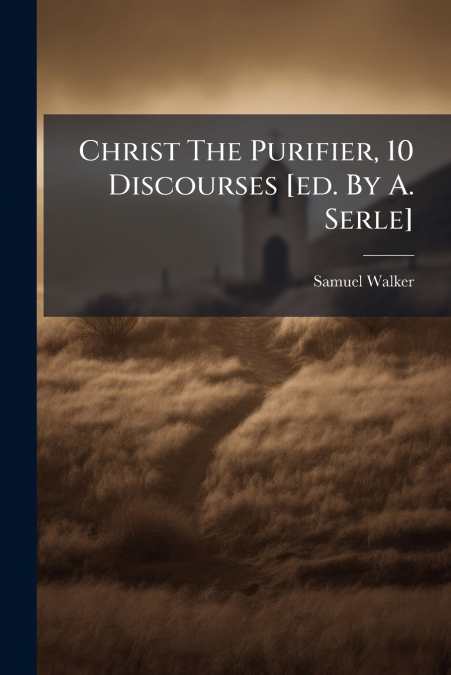 Christ The Purifier, 10 Discourses [ed. By A. Serle]