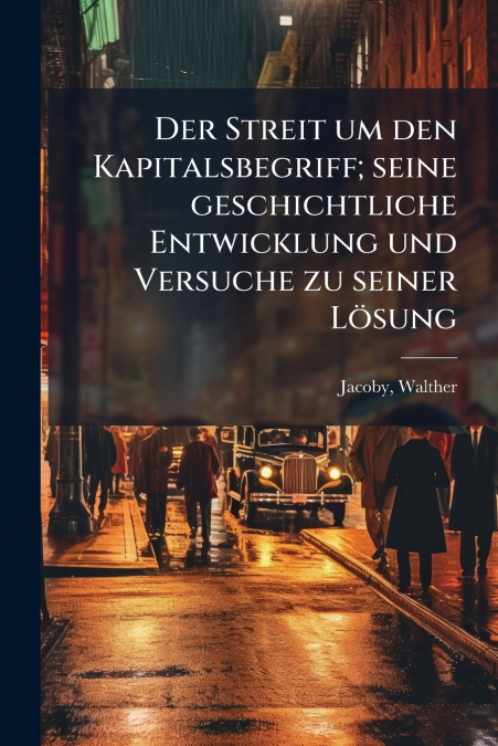 Der Streit um den Kapitalsbegriff; seine geschichtliche Entwicklung und Versuche zu seiner Lösung