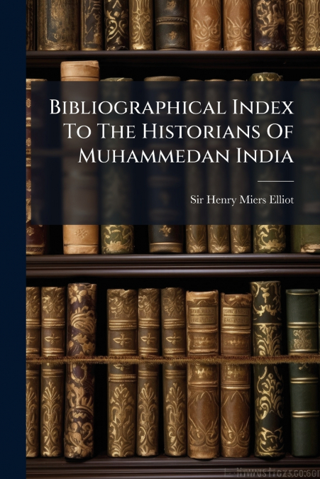 Bibliographical Index To The Historians Of Muhammedan India