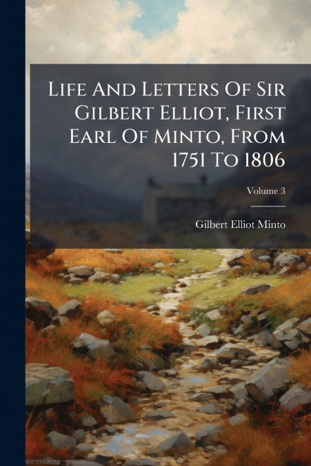 Life And Letters Of Sir Gilbert Elliot, First Earl Of Minto, From 1751 To 1806; Volume 3