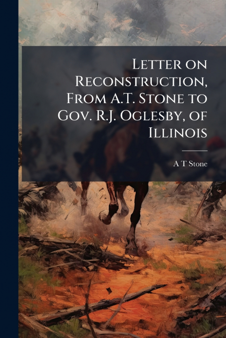 Letter on Reconstruction, From A.T. Stone to Gov. R.J. Oglesby, of Illinois