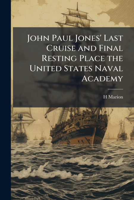 John Paul Jones’ Last Cruise and Final Resting Place the United States Naval Academy