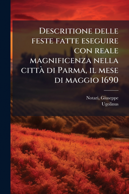 Descritione delle feste fatte eseguire con reale magnificenza nella città di Parma, il mese di maggio 1690