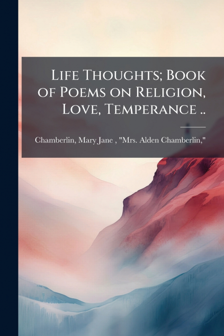 Life Thoughts; Book of Poems on Religion, Love, Temperance ..