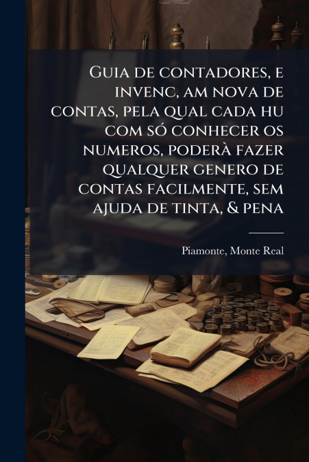 Guia de contadores, e invenc, am nova de contas, pela qual cada hu com só conhecer os numeros, poderà fazer qualquer genero de contas facilmente, sem ajuda de tinta, & pena