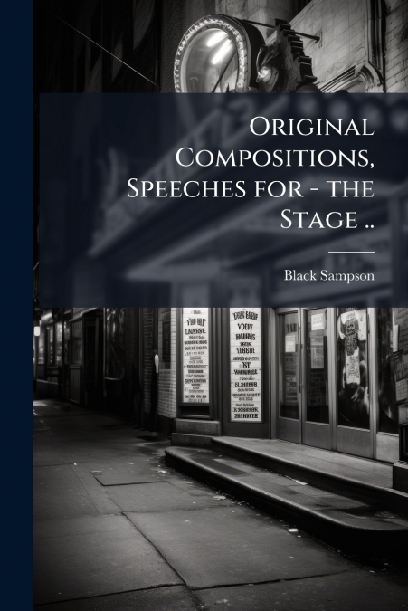 Original Compositions, Speeches for - the Stage ..